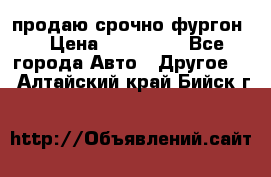 продаю срочно фургон  › Цена ­ 170 000 - Все города Авто » Другое   . Алтайский край,Бийск г.
